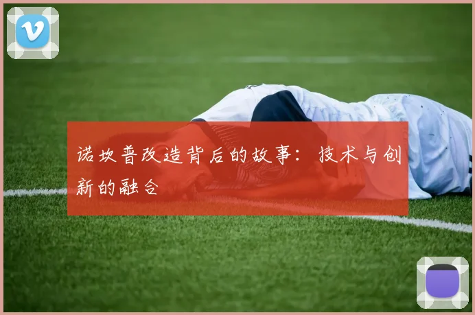 诺坎普改造背后的故事：技术与创新的融合
