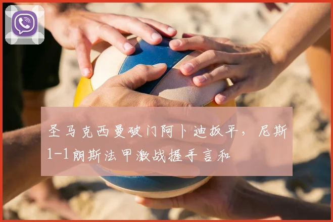 圣马克西曼破门阿卜迪扳平，尼斯1-1朗斯法甲激战握手言和