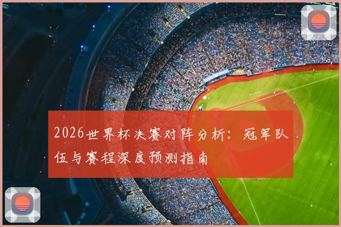 2026世界杯决赛对阵分析：冠军队伍与赛程深度预测指南
