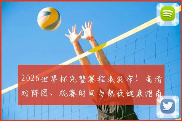 2026世界杯完整赛程表发布！高清对阵图、观赛时间与熬夜健康指南全解析