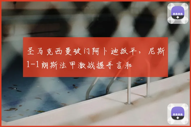 圣马克西曼破门阿卜迪扳平，尼斯1-1朗斯法甲激战握手言和