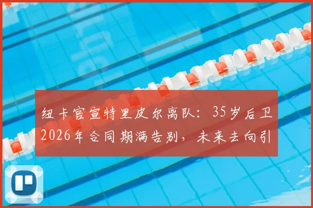 纽卡官宣特里皮尔离队：35岁后卫2026年合同期满告别，未来去向引猜测
