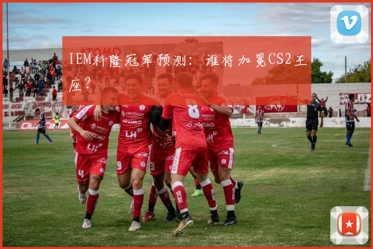 IEM科隆冠军预测：谁将加冕CS2王座？