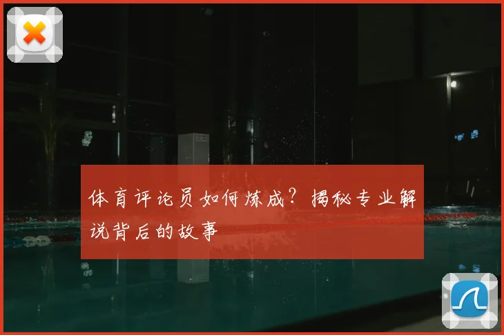 体育评论员如何炼成？揭秘专业解说背后的故事