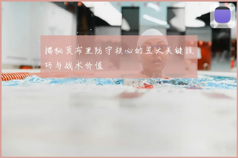 揭秘莫布里防守核心的五大关键技巧与战术价值