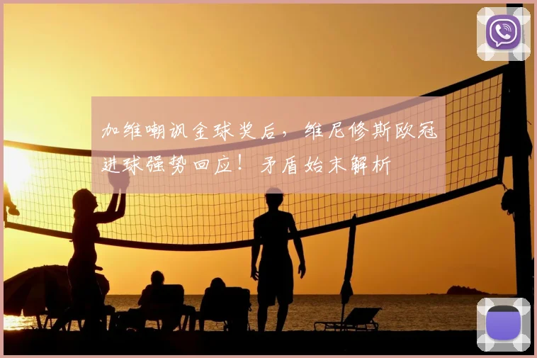 加维嘲讽金球奖后，维尼修斯欧冠进球强势回应！矛盾始末解析