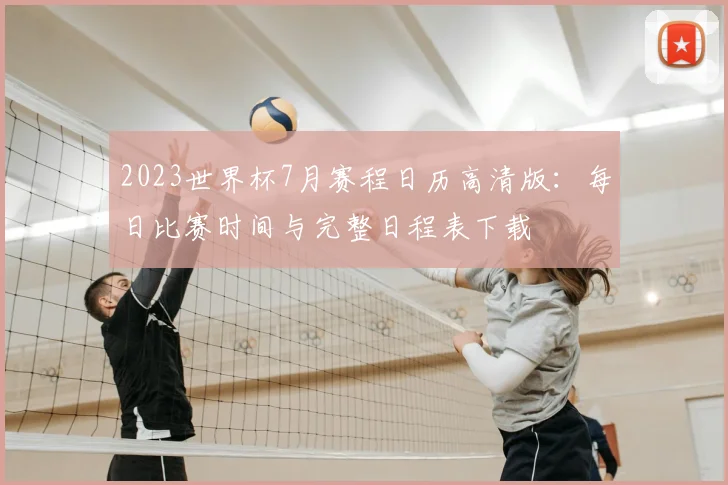 2023世界杯7月赛程日历高清版：每日比赛时间与完整日程表下载