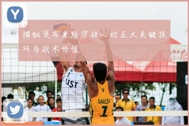 揭秘莫布里防守核心的五大关键技巧与战术价值