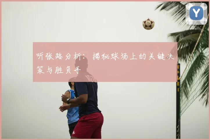 听张路分析：揭秘球场上的关键决策与胜负手