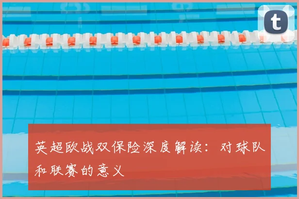 英超欧战双保险深度解读：对球队和联赛的意义