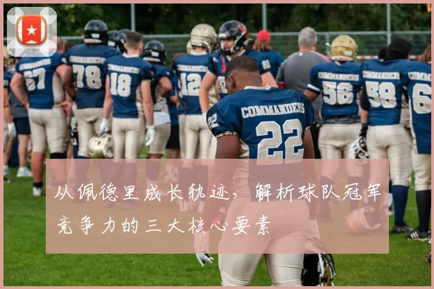 从佩德里成长轨迹，解析球队冠军竞争力的三大核心要素