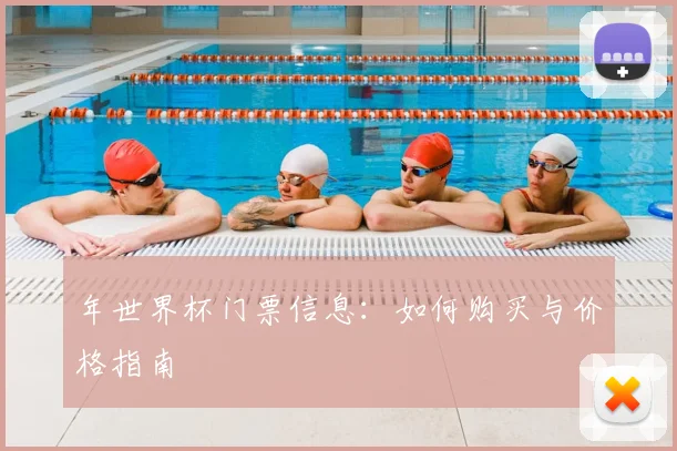 年世界杯门票信息：如何购买与价格指南