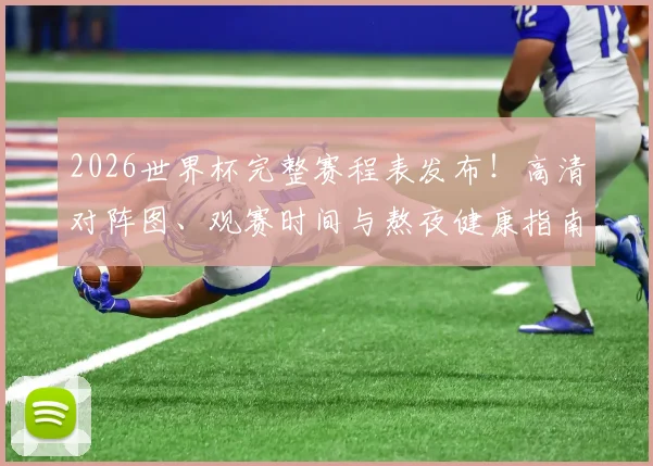 2026世界杯完整赛程表发布！高清对阵图、观赛时间与熬夜健康指南全解析
